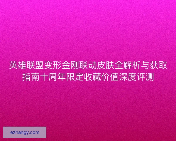 英雄联盟变形金刚联动皮肤全解析与获取指南十周年限定收藏价值深度评测