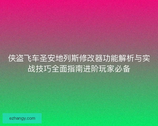 侠盗飞车圣安地列斯修改器功能解析与实战技巧全面指南进阶玩家必备