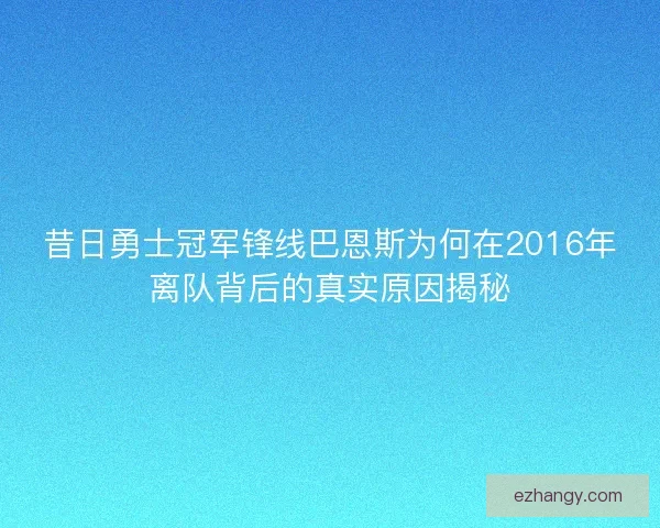 昔日勇士冠军锋线巴恩斯为何在2016年离队背后的真实原因揭秘