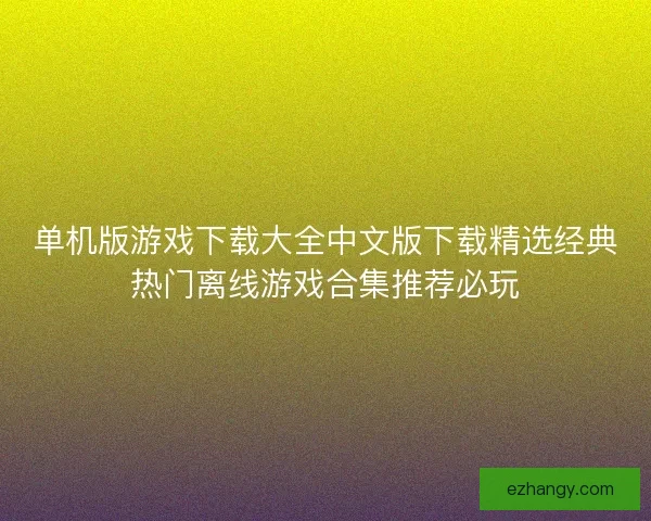 单机版游戏下载大全中文版下载精选经典热门离线游戏合集推荐必玩